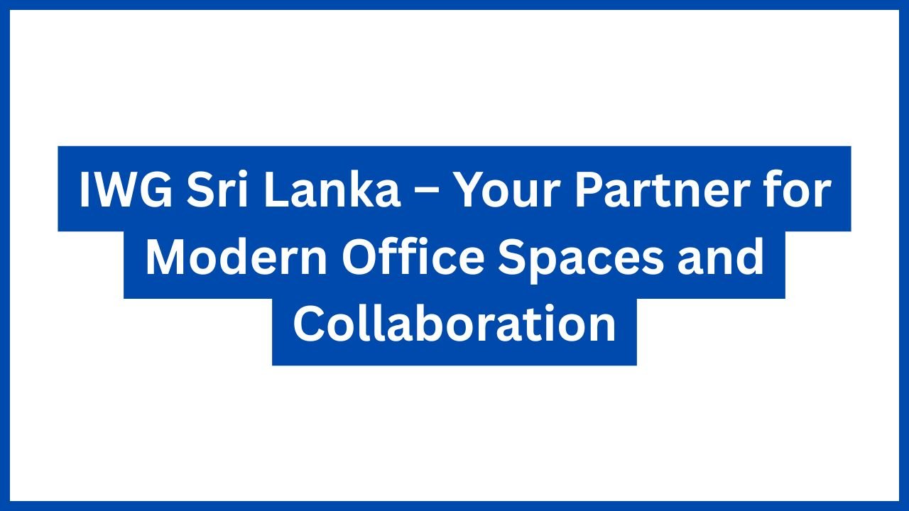IWG Sri Lanka – Your Partner for Modern Office Spaces and Collaboration